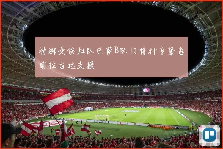 特狮受伤归队巴萨B队门将科亨紧急前往吉达支援