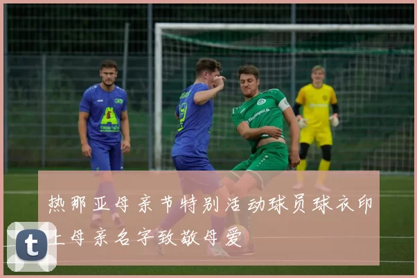 热那亚母亲节特别活动球员球衣印上母亲名字致敬母爱