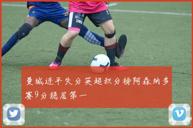 曼城连平失分英超积分榜阿森纳多赛9分稳居第一