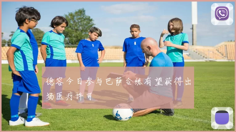 德容今日参与巴萨合练有望获得出场医疗许可