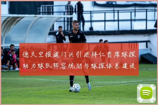 德天空报道门兴引进拜仁首席球探助力球队阵容规划与球探体系建设