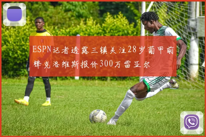 ESPN记者透露三镇关注28岁葡甲前锋克洛维斯报价300万雷亚尔