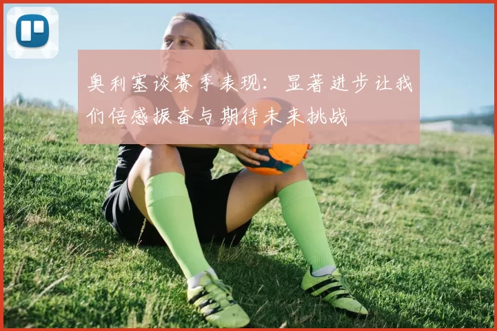 奥利塞谈赛季表现：显著进步让我们倍感振奋与期待未来挑战