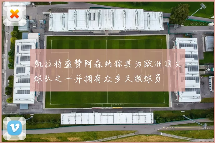 凯拉特盛赞阿森纳称其为欧洲顶尖球队之一并拥有众多天赋球员