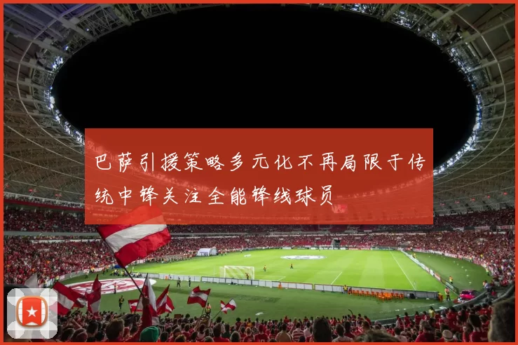 巴萨引援策略多元化不再局限于传统中锋关注全能锋线球员